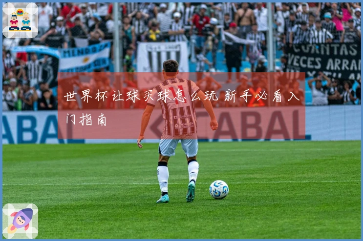 世界杯让球买球怎么玩 新手必看入门指南