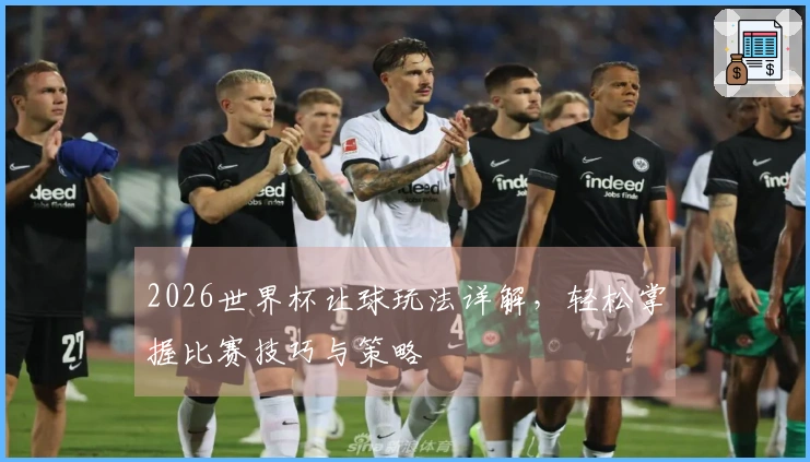 2026世界杯让球玩法详解，轻松掌握比赛技巧与策略