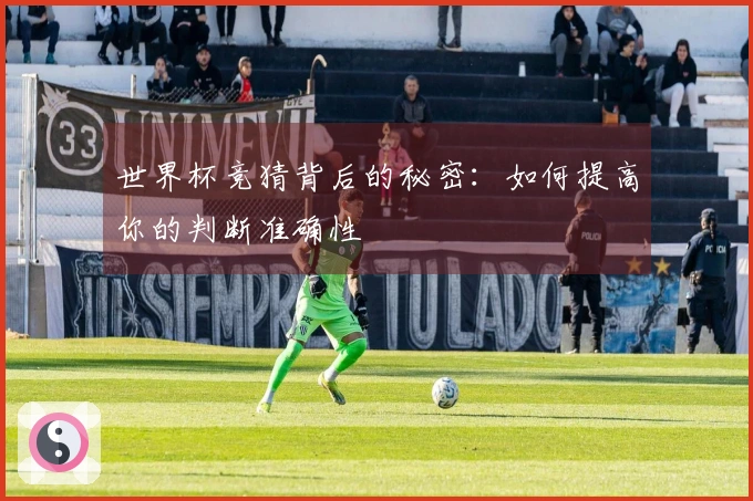 世界杯竞猜背后的秘密：如何提高你的判断准确性