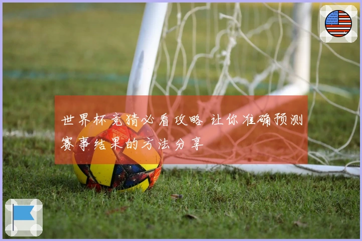 世界杯竞猜必看攻略 让你准确预测赛事结果的方法分享