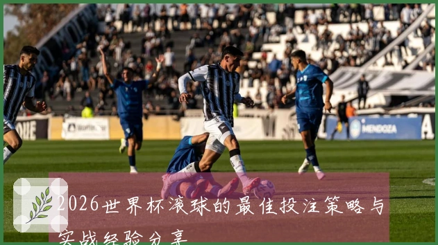 2026世界杯滚球的最佳投注策略与实战经验分享