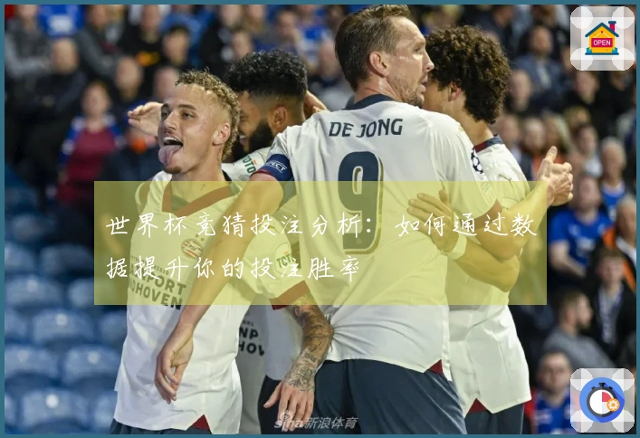 世界杯竞猜投注分析：如何通过数据提升你的投注胜率