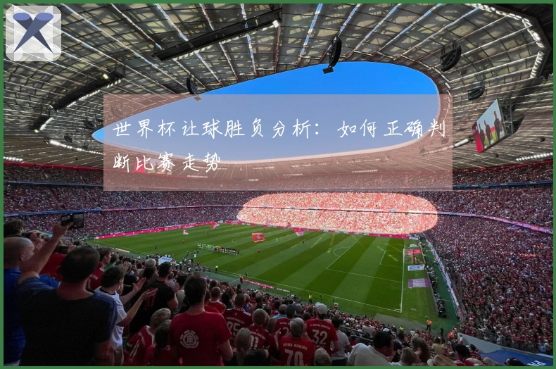 世界杯让球胜负分析：如何正确判断比赛走势