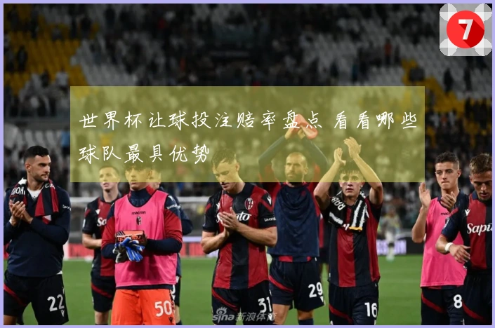 世界杯让球投注赔率盘点 看看哪些球队最具优势