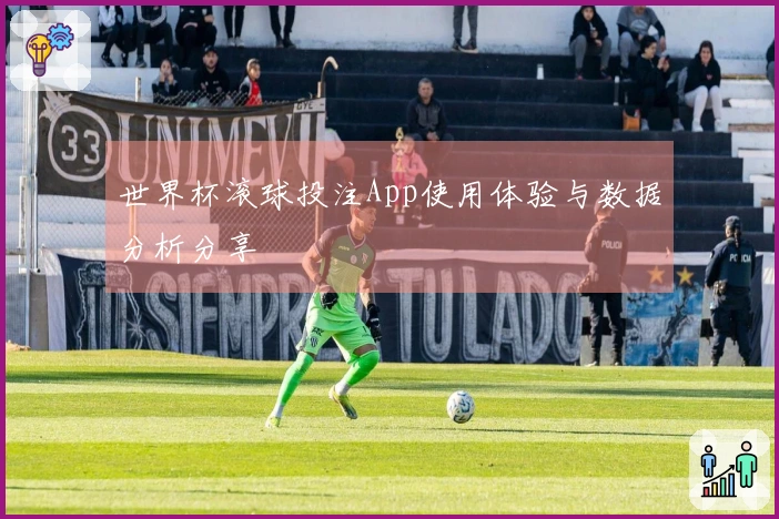 世界杯滚球投注App使用体验与数据分析分享