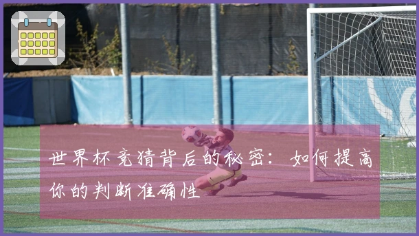 世界杯竞猜背后的秘密：如何提高你的判断准确性