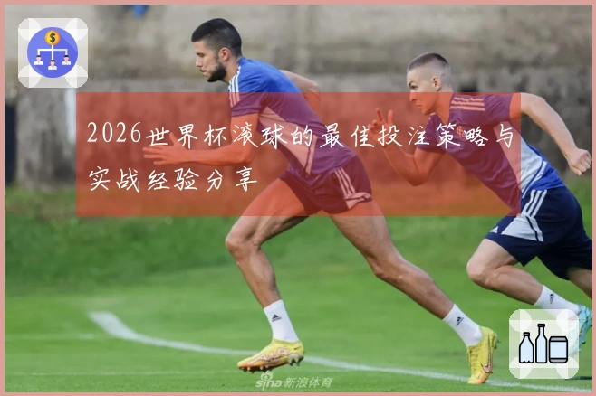 2026世界杯滚球的最佳投注策略与实战经验分享