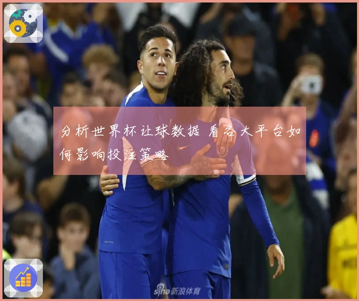 分析世界杯让球数据 看各大平台如何影响投注策略
