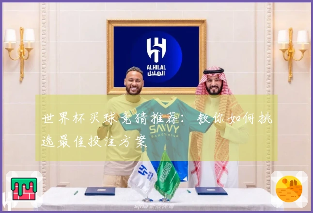 世界杯买球竞猜推荐：教你如何挑选最佳投注方案