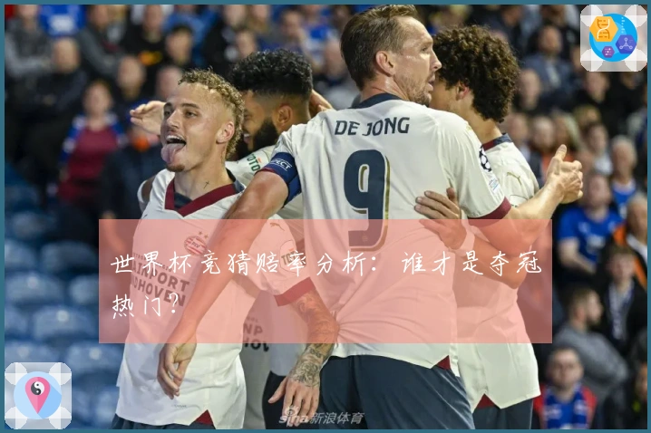 世界杯竞猜赔率分析：谁才是夺冠热门？