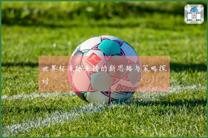 世界杯滚球竞猜的新思路与策略探讨