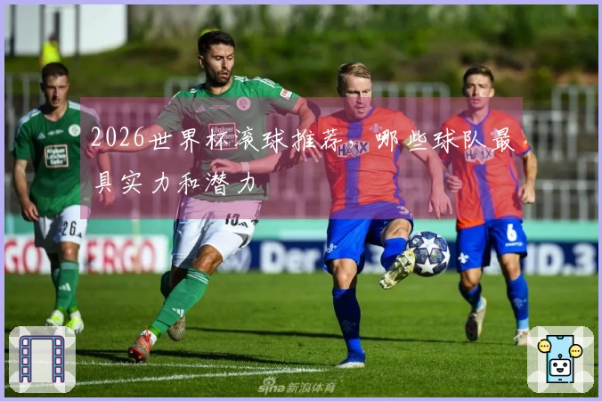 2026世界杯滚球推荐，哪些球队最具实力和潜力