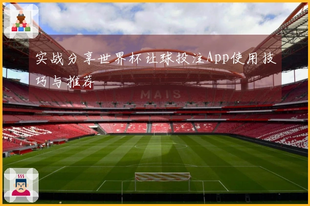 实战分享世界杯让球投注App使用技巧与推荐
