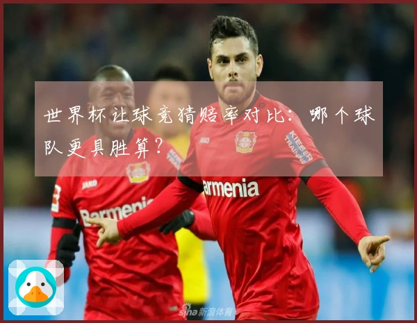 世界杯让球竞猜赔率对比：哪个球队更具胜算？