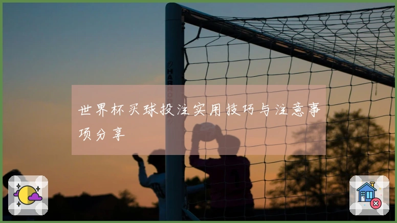 世界杯买球投注实用技巧与注意事项分享