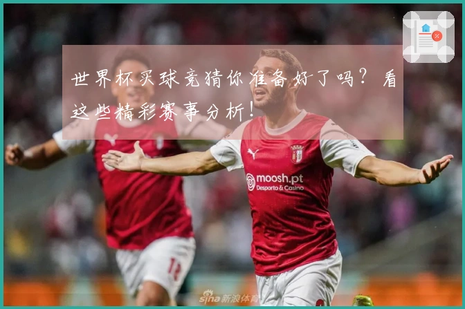 世界杯买球竞猜你准备好了吗？看这些精彩赛事分析！