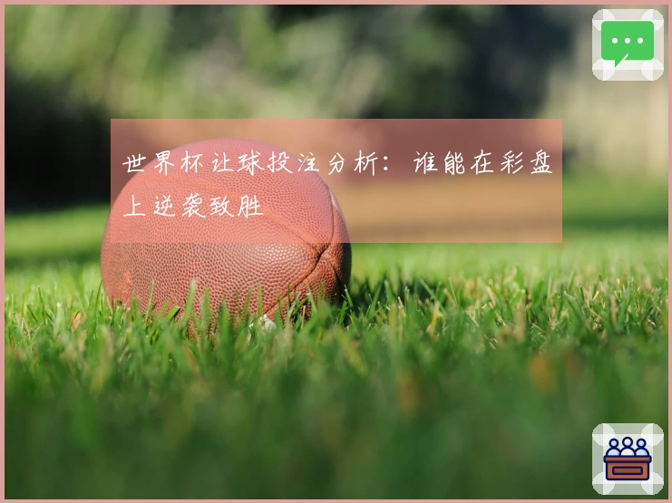 世界杯让球投注分析：谁能在彩盘上逆袭致胜