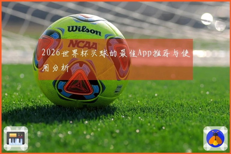 2026世界杯买球的最佳App推荐与使用分析