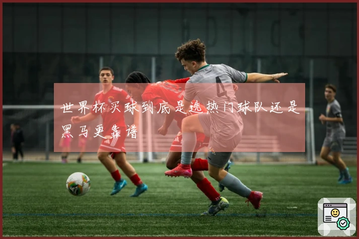 世界杯买球到底是选热门球队还是黑马更靠谱