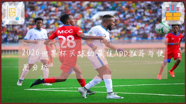 2026世界杯买球的最佳App推荐与使用分析
