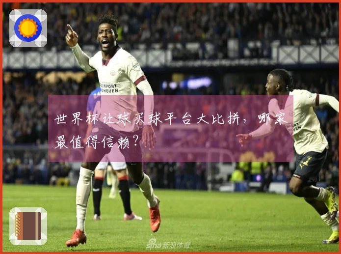 世界杯让球买球平台大比拼，哪家最值得信赖？