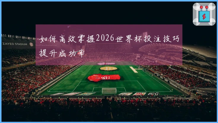如何高效掌握2026世界杯投注技巧提升成功率