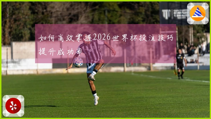 如何高效掌握2026世界杯投注技巧提升成功率