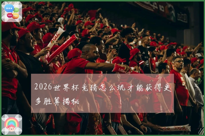 2026世界杯竞猜怎么玩才能获得更多胜算揭秘