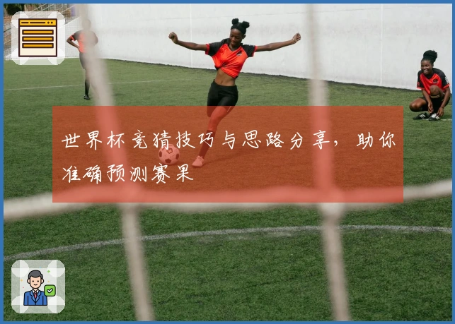 世界杯竞猜技巧与思路分享，助你准确预测赛果