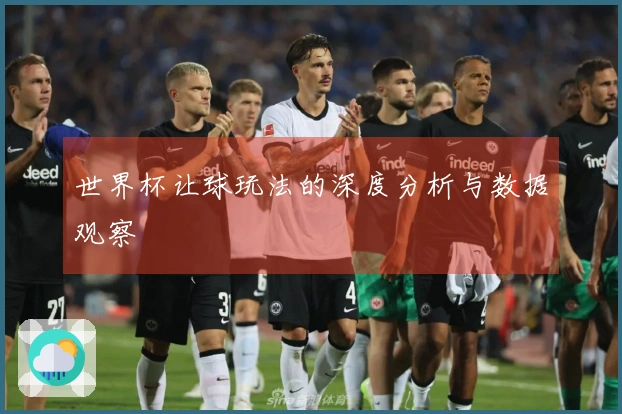 世界杯让球玩法的深度分析与数据观察